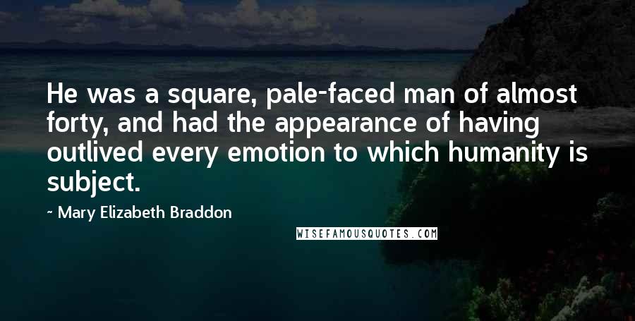 Mary Elizabeth Braddon Quotes: He was a square, pale-faced man of almost forty, and had the appearance of having outlived every emotion to which humanity is subject.