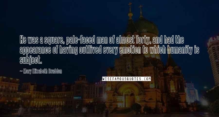 Mary Elizabeth Braddon Quotes: He was a square, pale-faced man of almost forty, and had the appearance of having outlived every emotion to which humanity is subject.