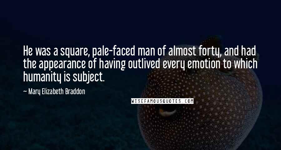 Mary Elizabeth Braddon Quotes: He was a square, pale-faced man of almost forty, and had the appearance of having outlived every emotion to which humanity is subject.