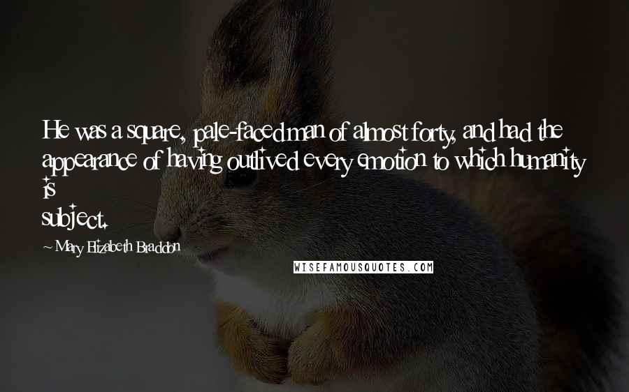 Mary Elizabeth Braddon Quotes: He was a square, pale-faced man of almost forty, and had the appearance of having outlived every emotion to which humanity is subject.