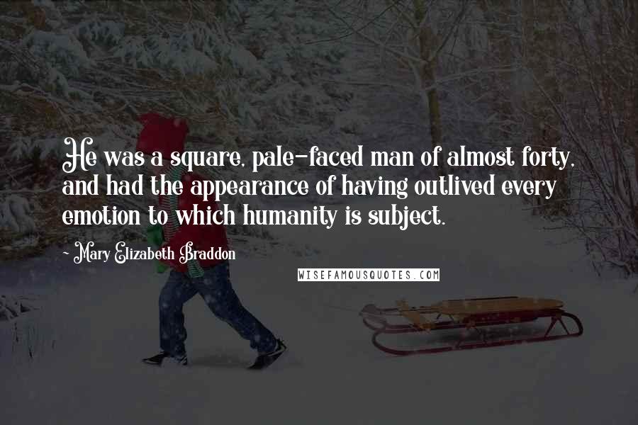 Mary Elizabeth Braddon Quotes: He was a square, pale-faced man of almost forty, and had the appearance of having outlived every emotion to which humanity is subject.