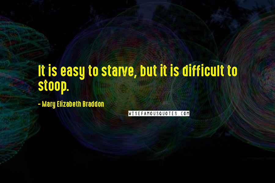 Mary Elizabeth Braddon Quotes: It is easy to starve, but it is difficult to stoop.