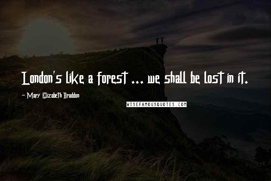 Mary Elizabeth Braddon Quotes: London's like a forest ... we shall be lost in it.