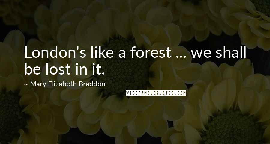 Mary Elizabeth Braddon Quotes: London's like a forest ... we shall be lost in it.