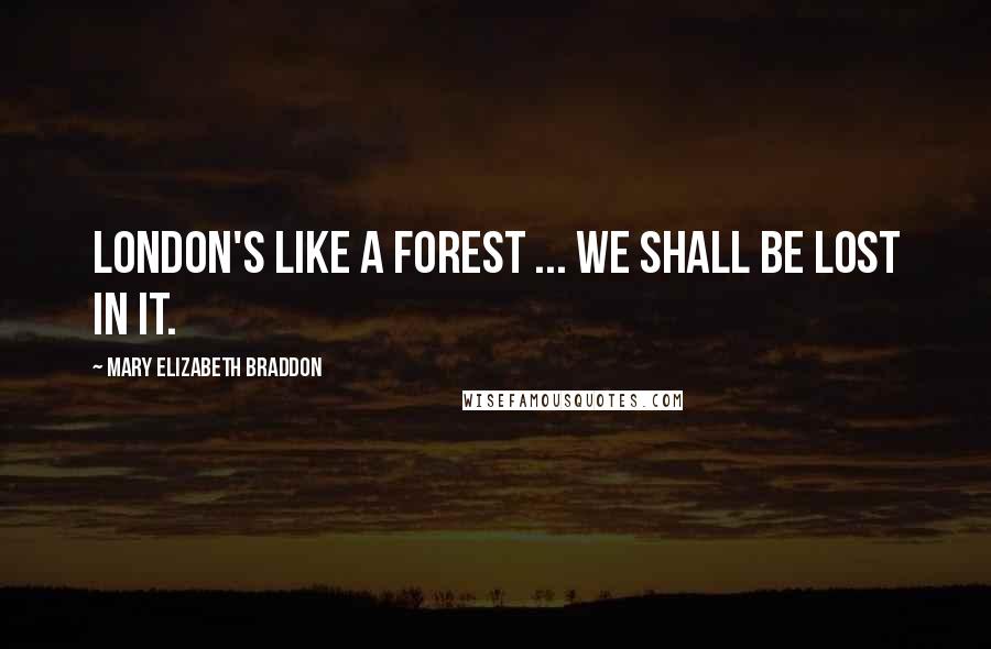 Mary Elizabeth Braddon Quotes: London's like a forest ... we shall be lost in it.