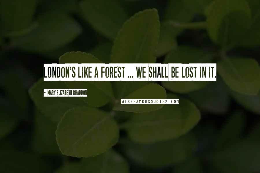 Mary Elizabeth Braddon Quotes: London's like a forest ... we shall be lost in it.