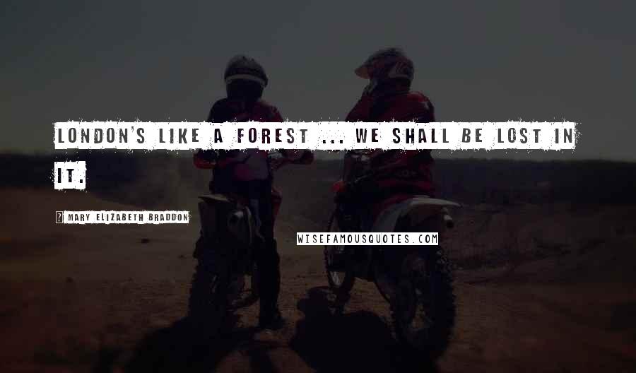 Mary Elizabeth Braddon Quotes: London's like a forest ... we shall be lost in it.