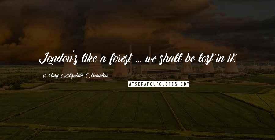 Mary Elizabeth Braddon Quotes: London's like a forest ... we shall be lost in it.