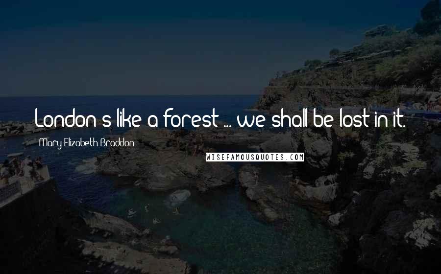 Mary Elizabeth Braddon Quotes: London's like a forest ... we shall be lost in it.