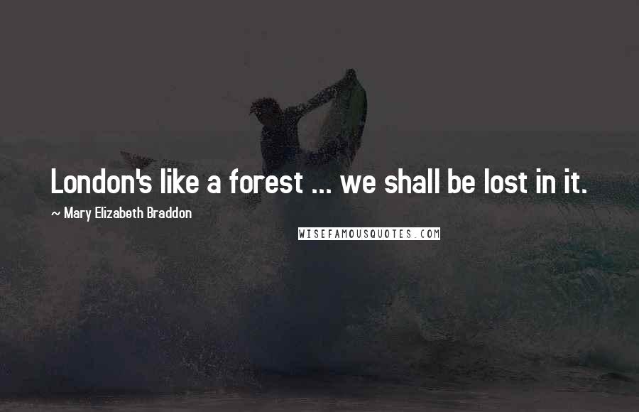 Mary Elizabeth Braddon Quotes: London's like a forest ... we shall be lost in it.