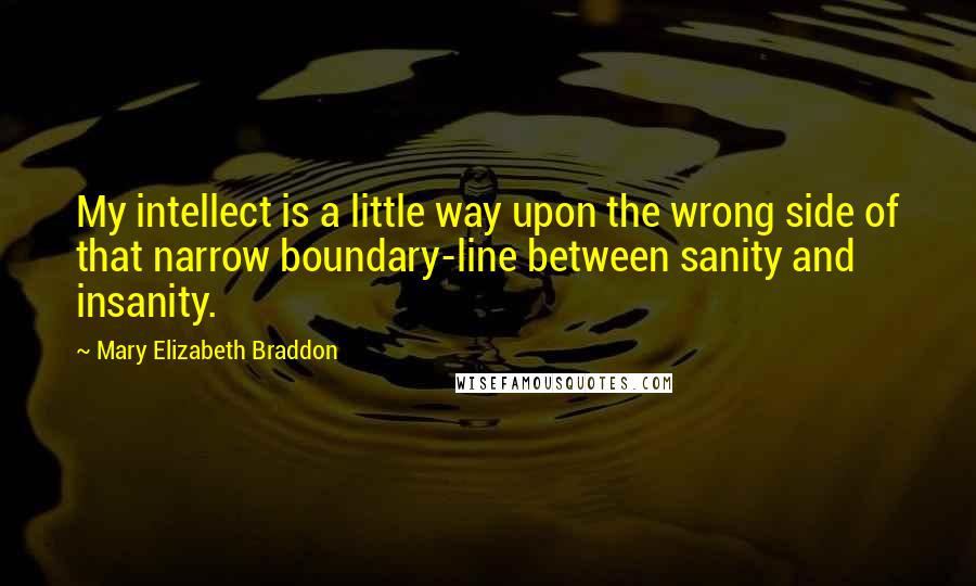 Mary Elizabeth Braddon Quotes: My intellect is a little way upon the wrong side of that narrow boundary-line between sanity and insanity.