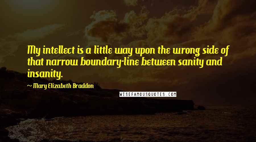 Mary Elizabeth Braddon Quotes: My intellect is a little way upon the wrong side of that narrow boundary-line between sanity and insanity.