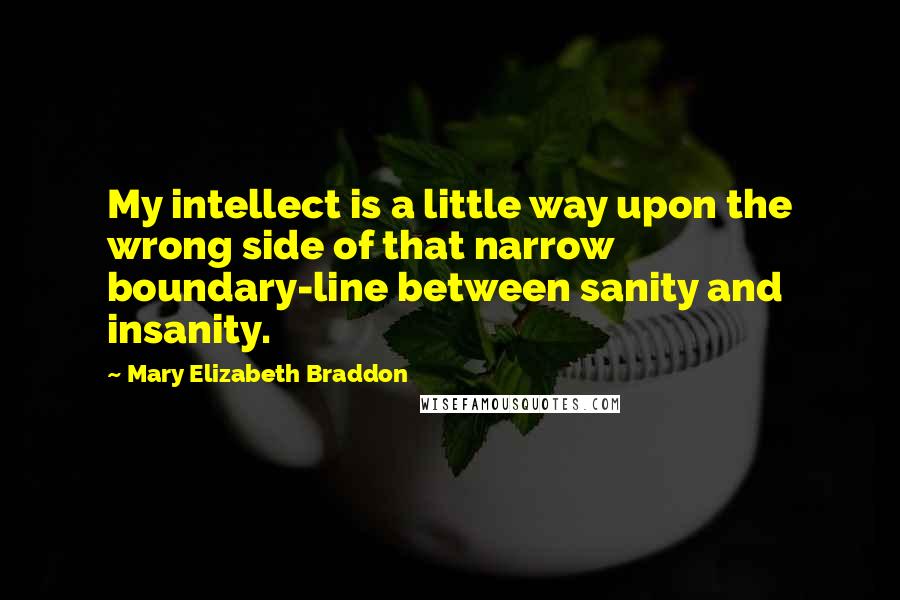 Mary Elizabeth Braddon Quotes: My intellect is a little way upon the wrong side of that narrow boundary-line between sanity and insanity.