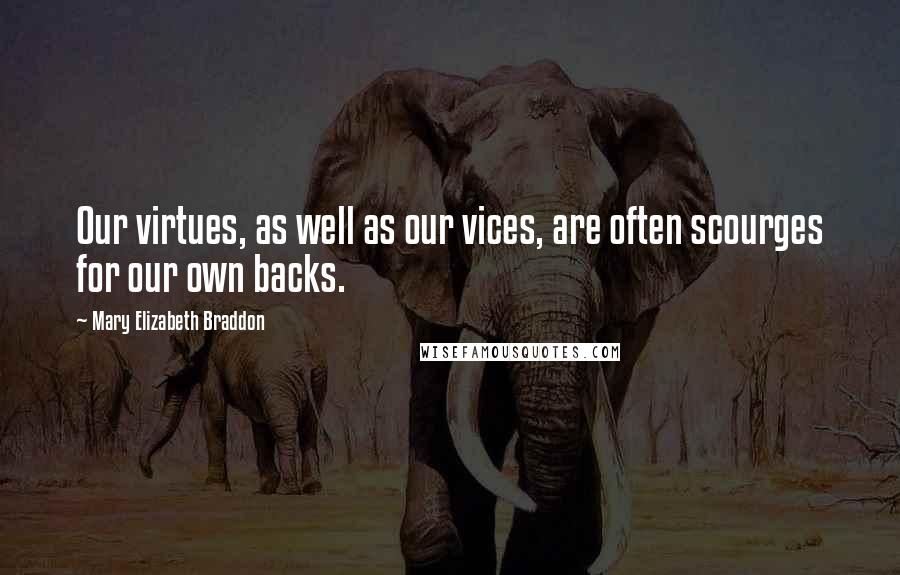 Mary Elizabeth Braddon Quotes: Our virtues, as well as our vices, are often scourges for our own backs.