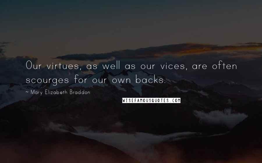 Mary Elizabeth Braddon Quotes: Our virtues, as well as our vices, are often scourges for our own backs.