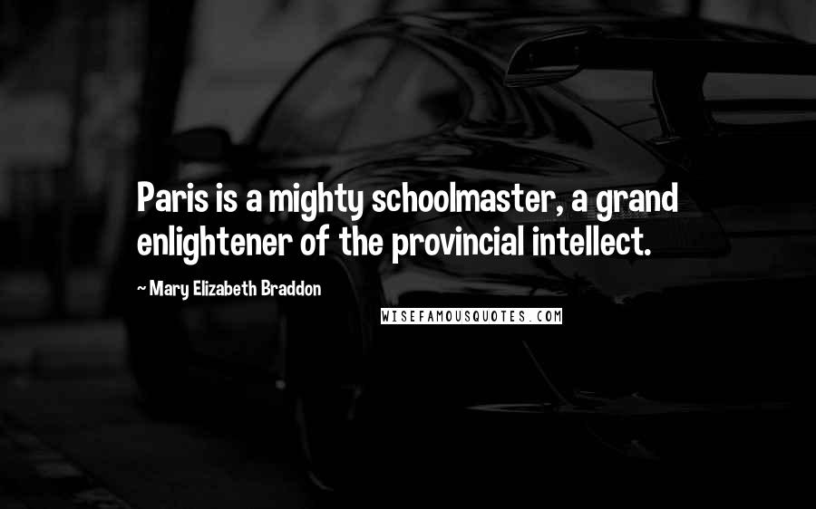 Mary Elizabeth Braddon Quotes: Paris is a mighty schoolmaster, a grand enlightener of the provincial intellect.