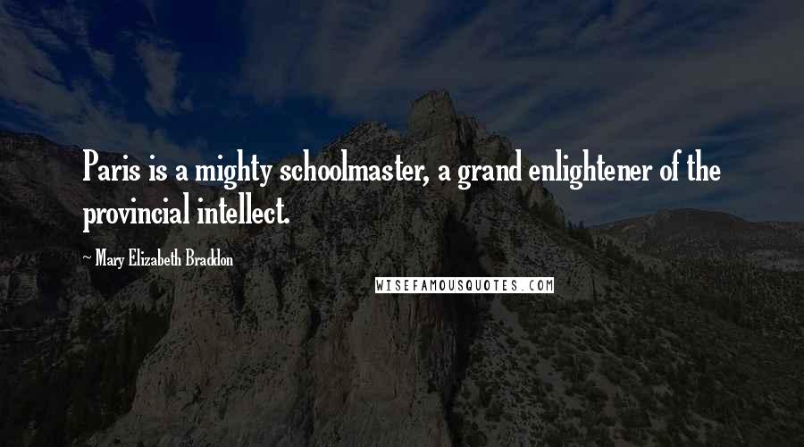 Mary Elizabeth Braddon Quotes: Paris is a mighty schoolmaster, a grand enlightener of the provincial intellect.