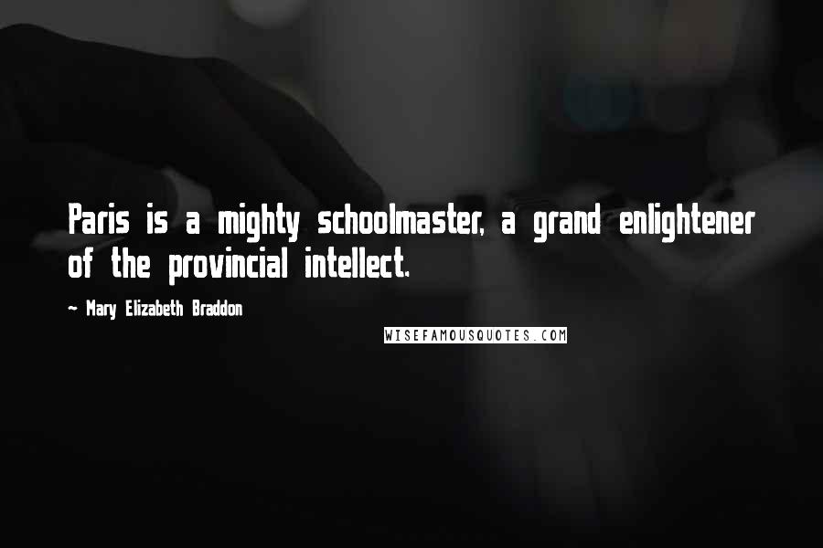 Mary Elizabeth Braddon Quotes: Paris is a mighty schoolmaster, a grand enlightener of the provincial intellect.