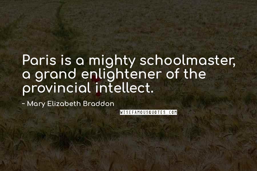 Mary Elizabeth Braddon Quotes: Paris is a mighty schoolmaster, a grand enlightener of the provincial intellect.