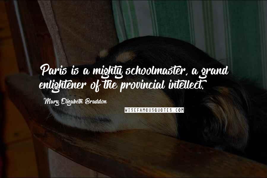 Mary Elizabeth Braddon Quotes: Paris is a mighty schoolmaster, a grand enlightener of the provincial intellect.