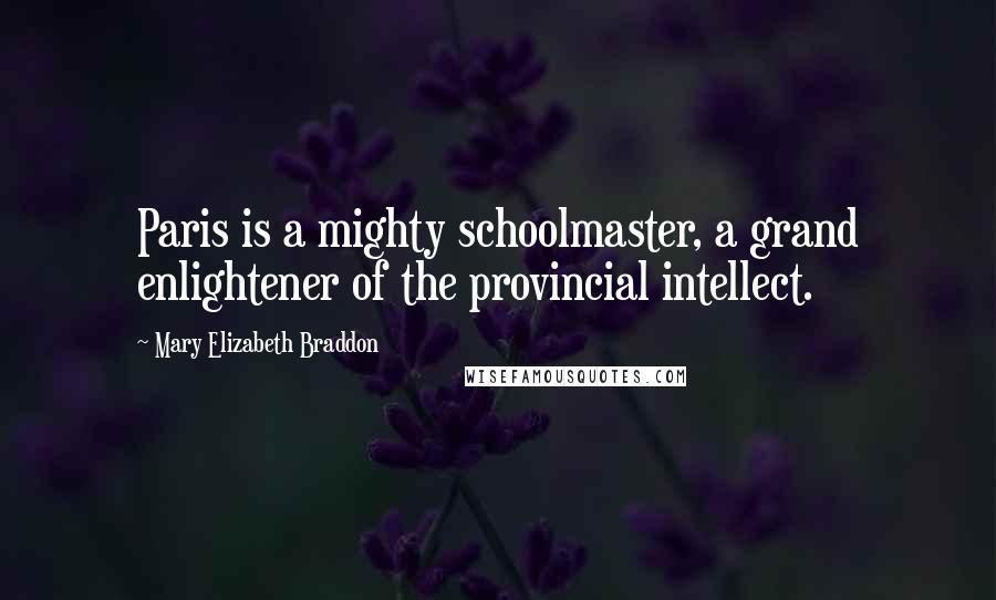 Mary Elizabeth Braddon Quotes: Paris is a mighty schoolmaster, a grand enlightener of the provincial intellect.