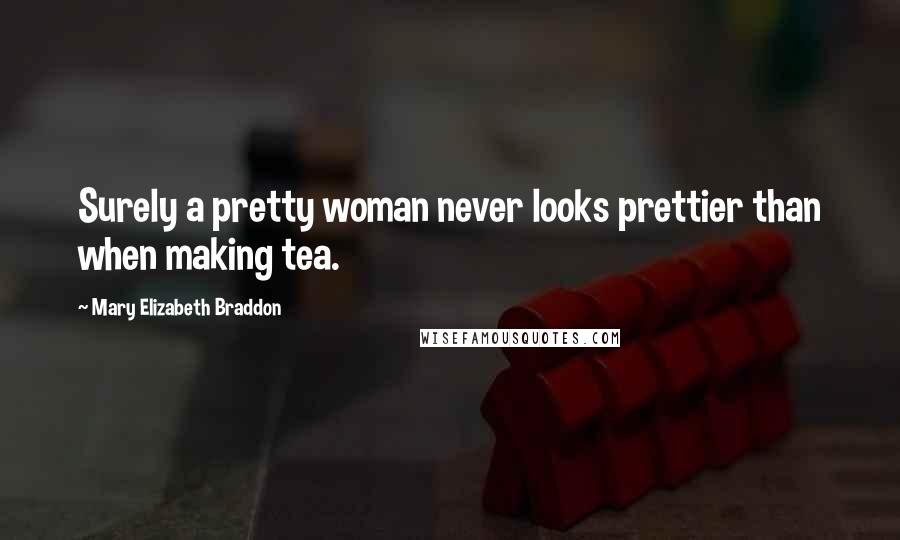 Mary Elizabeth Braddon Quotes: Surely a pretty woman never looks prettier than when making tea.