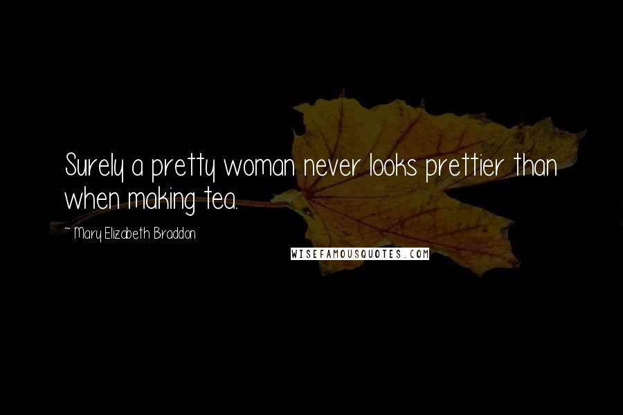 Mary Elizabeth Braddon Quotes: Surely a pretty woman never looks prettier than when making tea.
