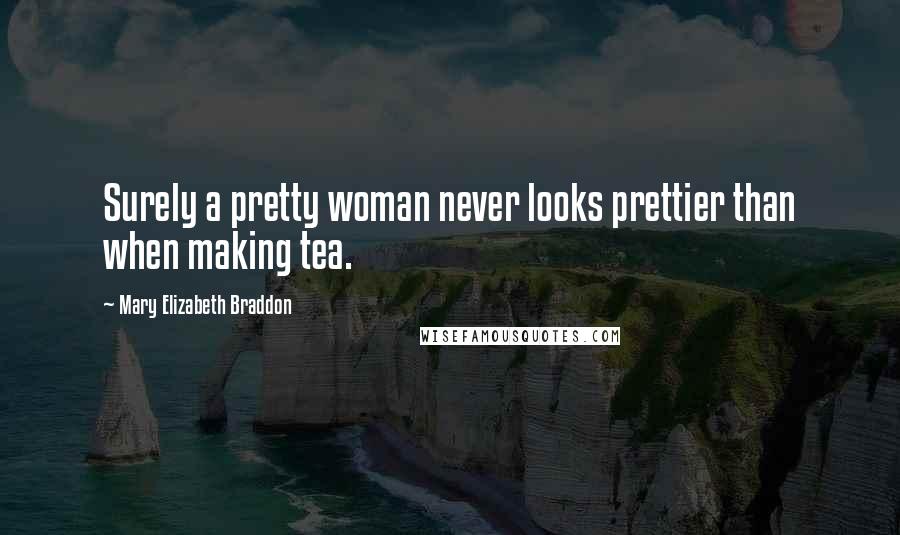 Mary Elizabeth Braddon Quotes: Surely a pretty woman never looks prettier than when making tea.