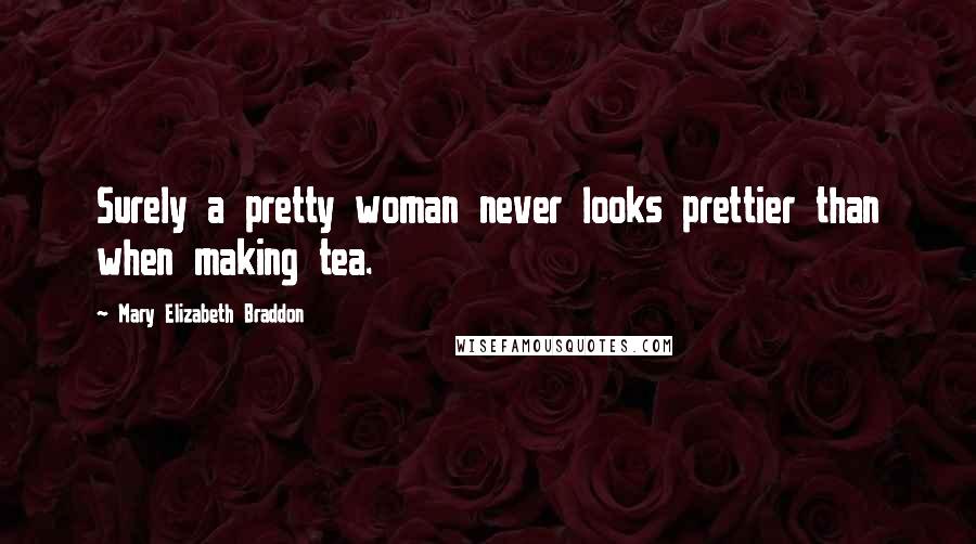 Mary Elizabeth Braddon Quotes: Surely a pretty woman never looks prettier than when making tea.