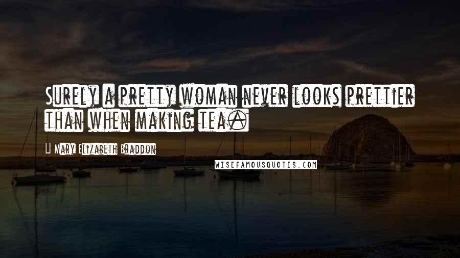 Mary Elizabeth Braddon Quotes: Surely a pretty woman never looks prettier than when making tea.