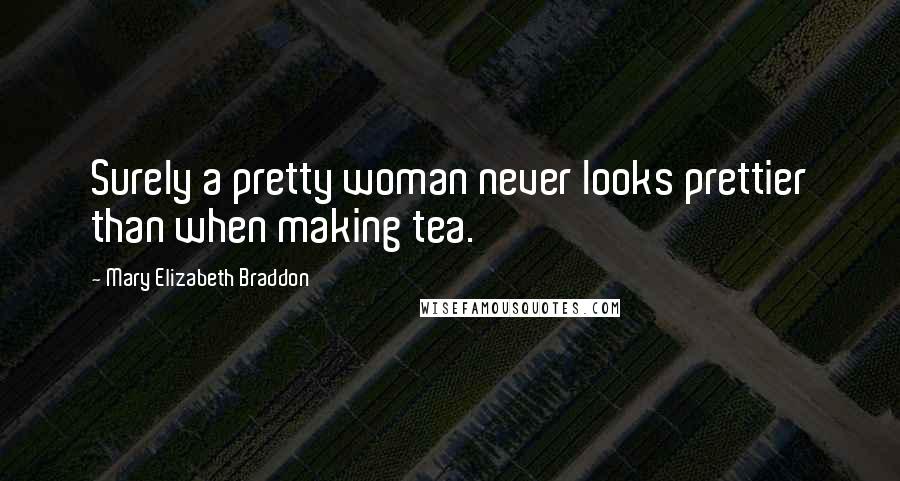 Mary Elizabeth Braddon Quotes: Surely a pretty woman never looks prettier than when making tea.