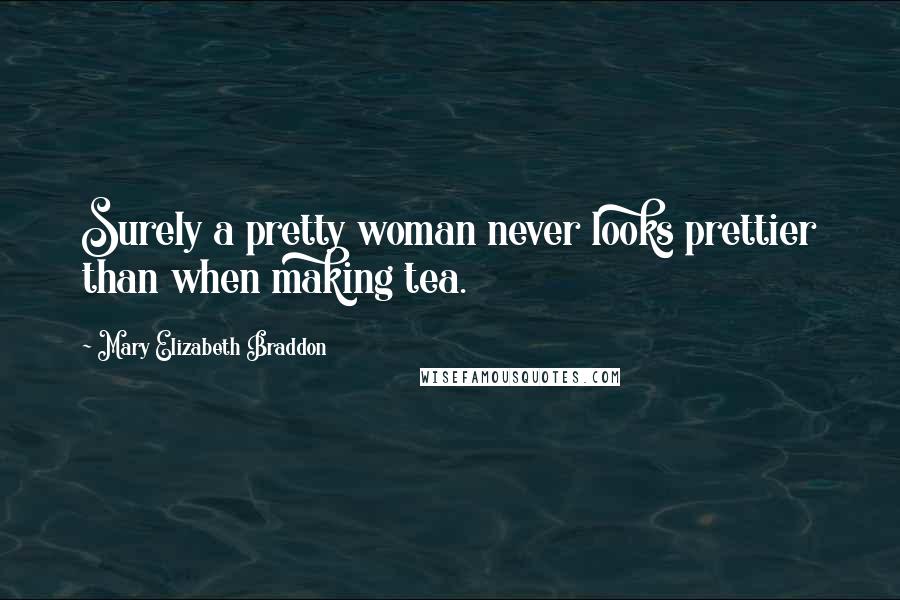 Mary Elizabeth Braddon Quotes: Surely a pretty woman never looks prettier than when making tea.