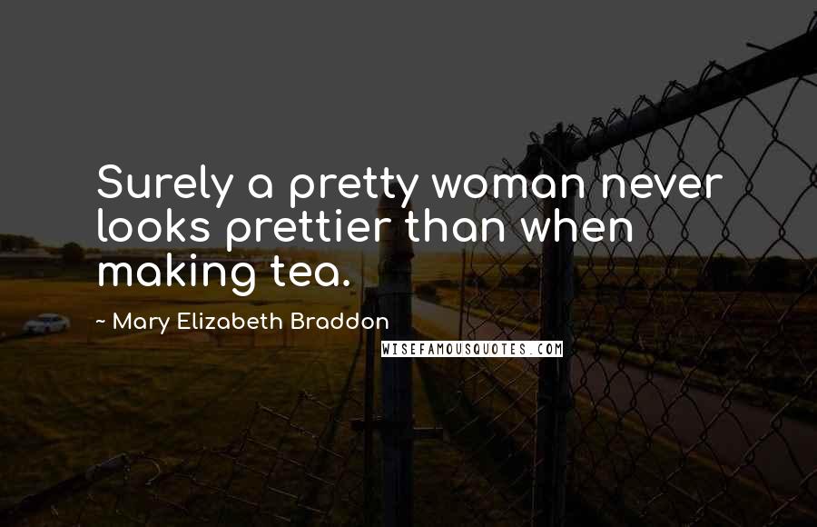 Mary Elizabeth Braddon Quotes: Surely a pretty woman never looks prettier than when making tea.