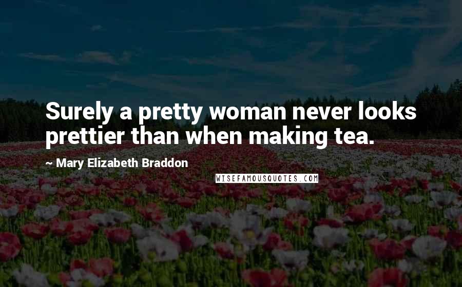 Mary Elizabeth Braddon Quotes: Surely a pretty woman never looks prettier than when making tea.