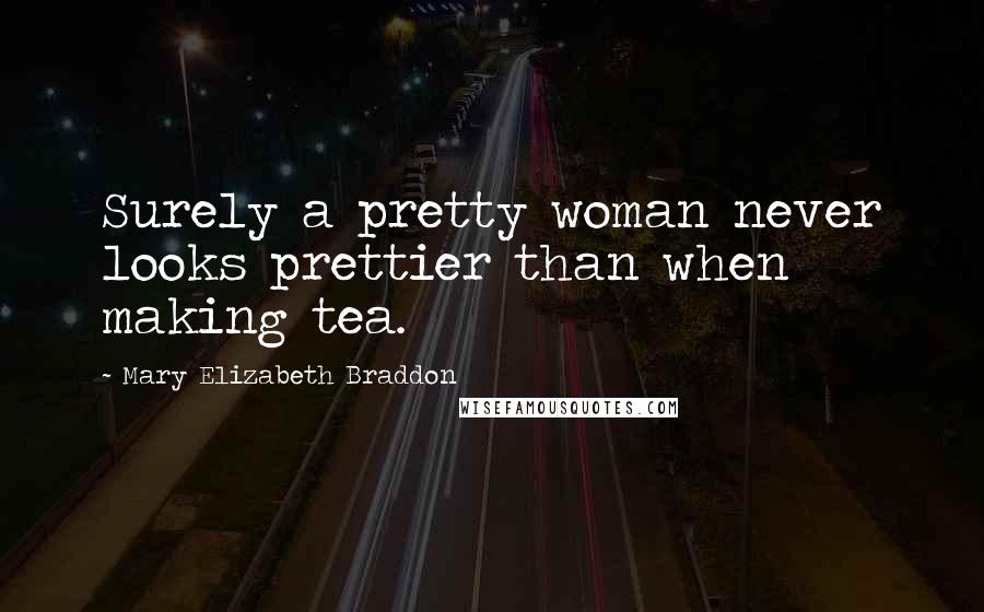 Mary Elizabeth Braddon Quotes: Surely a pretty woman never looks prettier than when making tea.