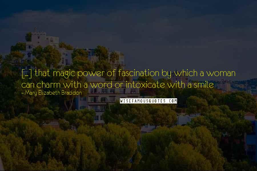 Mary Elizabeth Braddon Quotes: [...] that magic power of fascination by which a woman can charm with a word or intoxicate with a smile