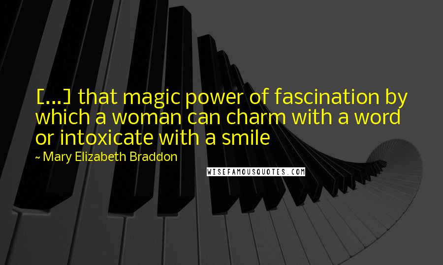 Mary Elizabeth Braddon Quotes: [...] that magic power of fascination by which a woman can charm with a word or intoxicate with a smile