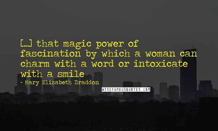 Mary Elizabeth Braddon Quotes: [...] that magic power of fascination by which a woman can charm with a word or intoxicate with a smile