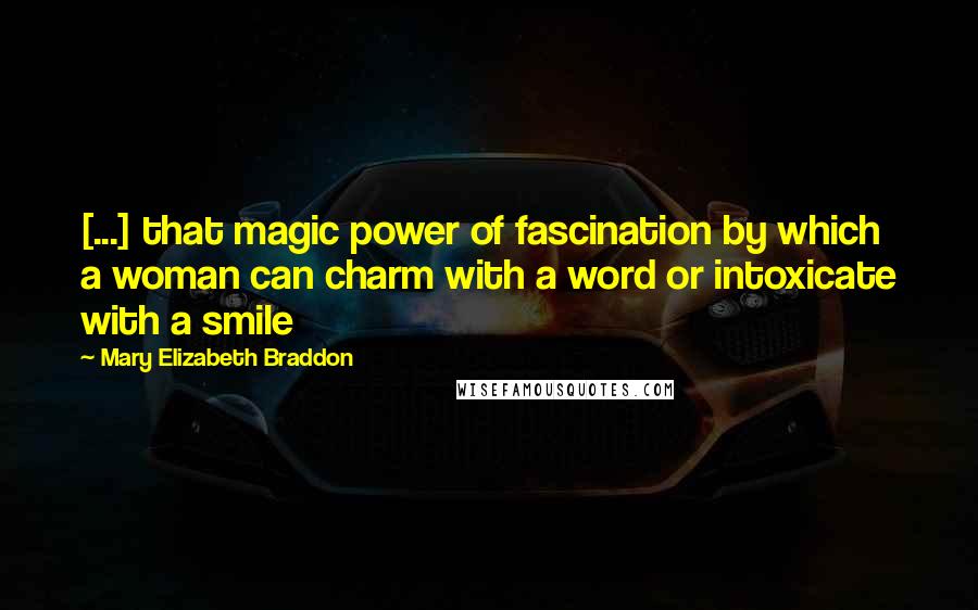 Mary Elizabeth Braddon Quotes: [...] that magic power of fascination by which a woman can charm with a word or intoxicate with a smile