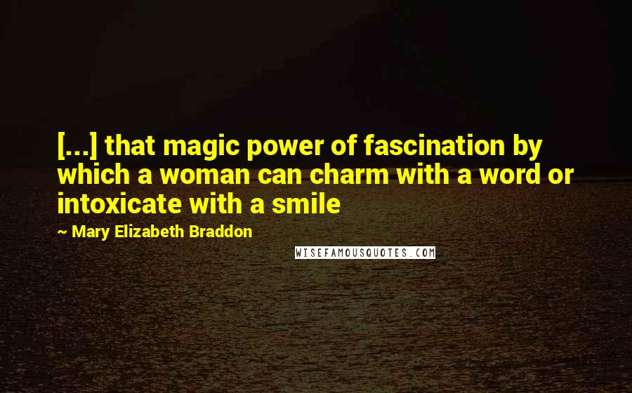 Mary Elizabeth Braddon Quotes: [...] that magic power of fascination by which a woman can charm with a word or intoxicate with a smile