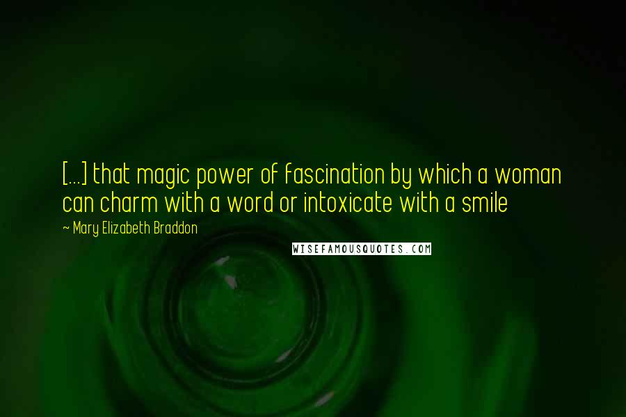 Mary Elizabeth Braddon Quotes: [...] that magic power of fascination by which a woman can charm with a word or intoxicate with a smile