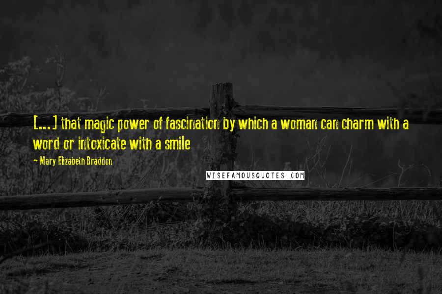 Mary Elizabeth Braddon Quotes: [...] that magic power of fascination by which a woman can charm with a word or intoxicate with a smile