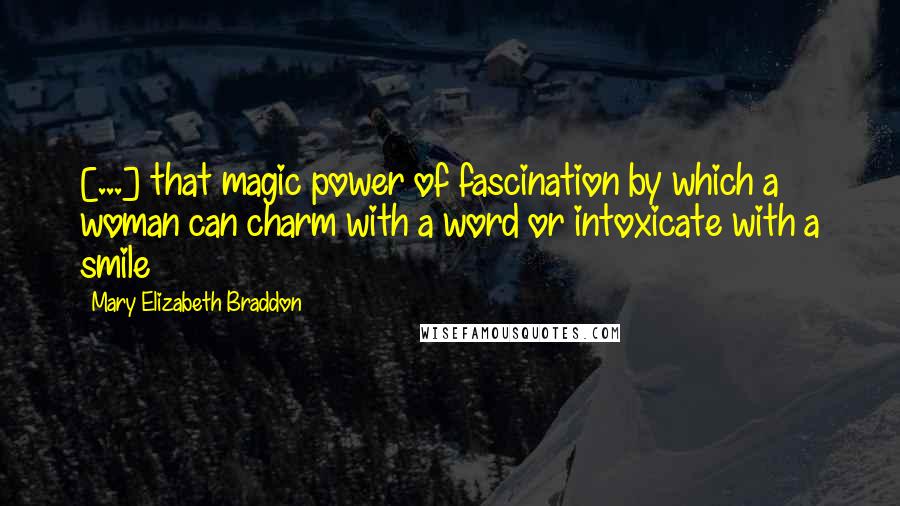 Mary Elizabeth Braddon Quotes: [...] that magic power of fascination by which a woman can charm with a word or intoxicate with a smile