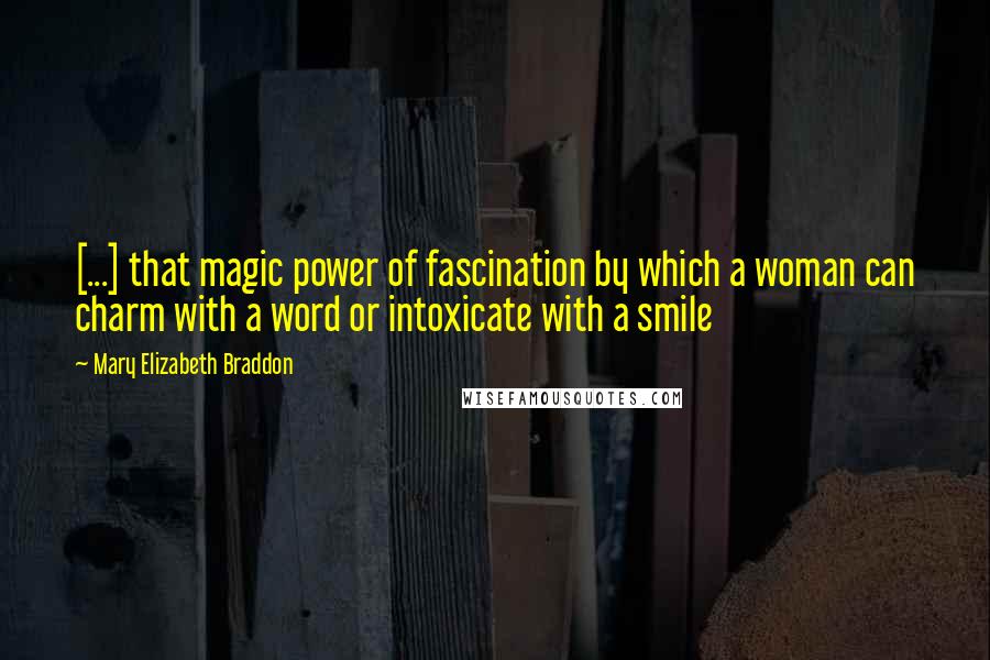 Mary Elizabeth Braddon Quotes: [...] that magic power of fascination by which a woman can charm with a word or intoxicate with a smile