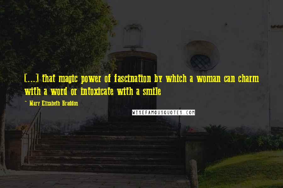 Mary Elizabeth Braddon Quotes: [...] that magic power of fascination by which a woman can charm with a word or intoxicate with a smile