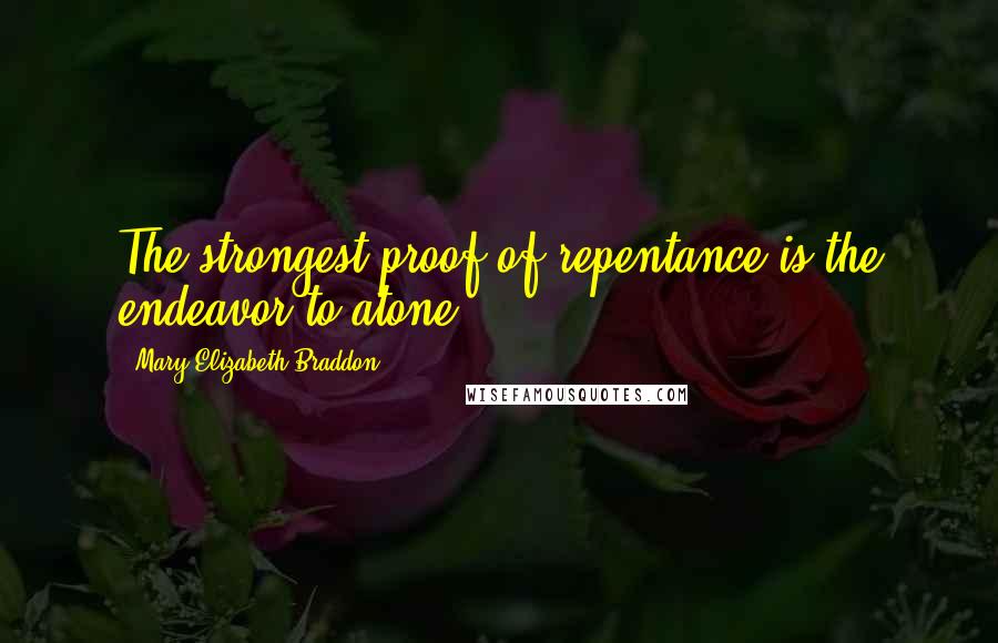 Mary Elizabeth Braddon Quotes: The strongest proof of repentance is the endeavor to atone.