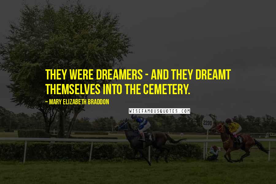 Mary Elizabeth Braddon Quotes: They were dreamers - and they dreamt themselves into the cemetery.
