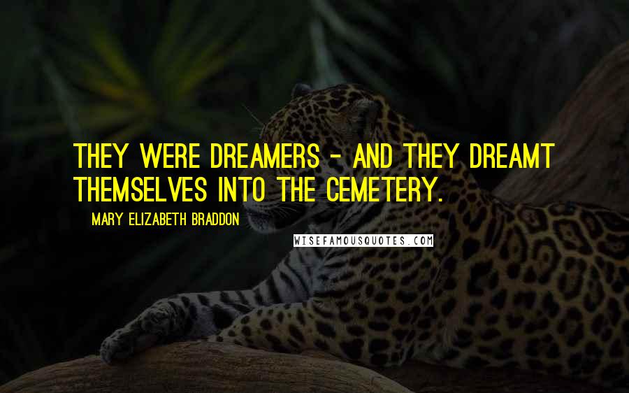 Mary Elizabeth Braddon Quotes: They were dreamers - and they dreamt themselves into the cemetery.