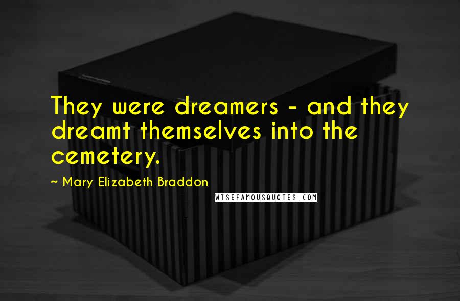 Mary Elizabeth Braddon Quotes: They were dreamers - and they dreamt themselves into the cemetery.