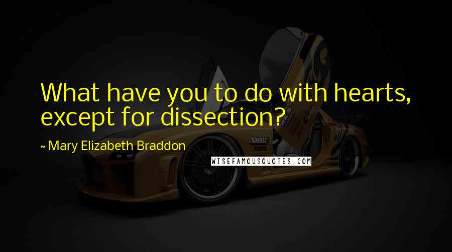 Mary Elizabeth Braddon Quotes: What have you to do with hearts, except for dissection?